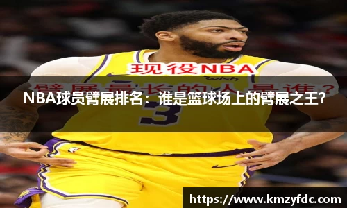 NBA球员臂展排名：谁是篮球场上的臂展之王？